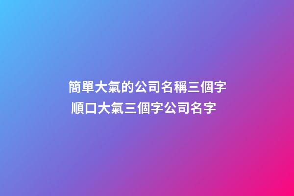 簡單大氣的公司名稱三個字 順口大氣三個字公司名字-第1張-公司起名-玄機派